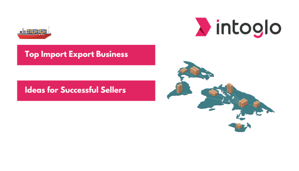 Top Import Export Business Ideas for Successful Sellers