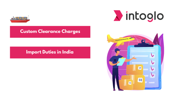 Understanding Custom Clearance Charges and Import Duties in India