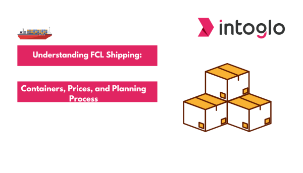 Understanding FCL Shipping: Containers, Prices, and Planning Process