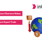 Tips to Avoid Customs Clearance Delays in Import-Export Trade